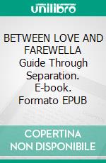 BETWEEN LOVE AND FAREWELLA Guide Through Separation. E-book. Formato EPUB ebook