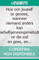 Hoe om jouself te genees, wanneer niemand anders kan nieSelfgenesingsmetode vir die siel en gees, en lok alles wat goed en mooi is. E-book. Formato EPUB ebook
