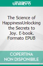 The Science of HappinessUnlocking the Secrets to Joy. E-book. Formato EPUB