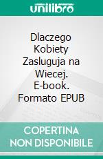 Dlaczego Kobiety Zasluguja na Wiecej. E-book. Formato EPUB ebook