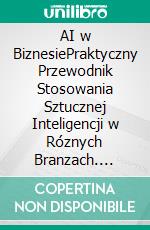 AI w BiznesiePraktyczny Przewodnik Stosowania Sztucznej Inteligencji w Róznych Branzach. E-book. Formato EPUB