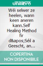 Wéi selwer ze heelen, wann keen aneren kann.Self Healing Method fir d'Séil a Geescht, an unzitt alles wat gutt a schéin ass.. E-book. Formato EPUB ebook