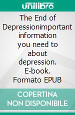 The End of Depressionimportant information you need to about depression. E-book. Formato EPUB ebook
