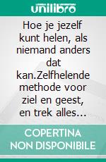 Hoe je jezelf kunt helen, als niemand anders dat kan.Zelfhelende methode voor ziel en geest, en trek alles aan wat goed en mooi is.. E-book. Formato EPUB ebook