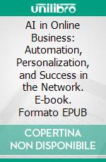 AI in Online Business: Automation, Personalization, and Success in the Network. E-book. Formato EPUB ebook
