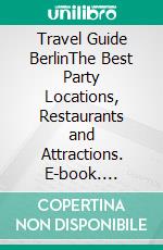 Travel Guide BerlinThe Best Party Locations, Restaurants and Attractions. E-book. Formato EPUB ebook