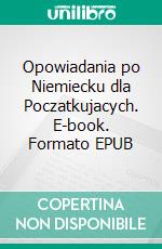 Opowiadania po Niemiecku dla Poczatkujacych. E-book. Formato EPUB ebook