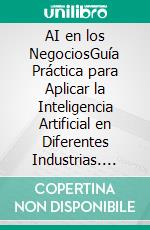 AI en los NegociosGuía Práctica para Aplicar la Inteligencia Artificial en Diferentes Industrias. E-book. Formato EPUB