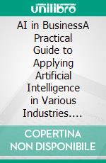 AI in BusinessA Practical Guide to Applying Artificial Intelligence in Various Industries. E-book. Formato EPUB