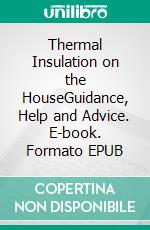 Thermal Insulation on the HouseGuidance, Help and Advice. E-book. Formato EPUB ebook