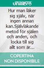 Hur man läker sig själv, när ingen annan kan.Självläkande metod för själen och anden, och locka till sig allt som är bra och vackert.. E-book. Formato EPUB ebook