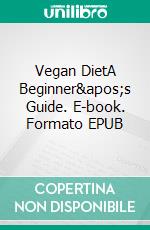 Vegan DietA Beginner&apos;s Guide. E-book. Formato EPUB ebook