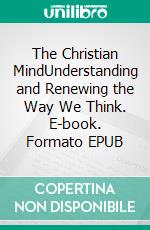 The Christian MindUnderstanding and Renewing the Way We Think. E-book. Formato EPUB ebook di William Vincent