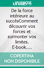 De la force intérieure au succèsComment découvrir vos forces et surmonter vos limites. E-book. Formato EPUB ebook