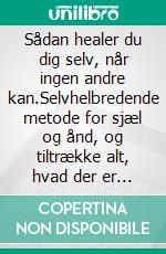 Sådan healer du dig selv, når ingen andre kan.Selvhelbredende metode for sjæl og ånd, og tiltrække alt, hvad der er godt og smukt.. E-book. Formato EPUB ebook