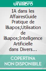 IA dans les AffairesGuide Pratique de l&apos;Utilisation de l&apos;Intelligence Artificielle dans Divers Secteurs. E-book. Formato EPUB