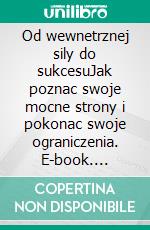 Od wewnetrznej sily do sukcesuJak poznac swoje mocne strony i pokonac swoje ograniczenia. E-book. Formato EPUB ebook