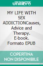 MY LIFE WITH SEX ADDICTIONCauses, Advice and Therapy. E-book. Formato EPUB ebook