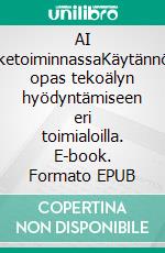 AI liiketoiminnassaKäytännön opas tekoälyn hyödyntämiseen eri toimialoilla. E-book. Formato EPUB