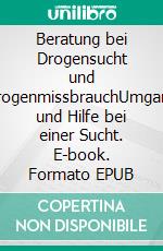 Beratung bei Drogensucht und DrogenmissbrauchUmgang und Hilfe bei einer Sucht. E-book. Formato EPUB ebook