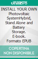 INSTALL YOUR OWN Photovoltaic SystemHybrid, Stand Alone and Battery Storage. E-book. Formato EPUB ebook