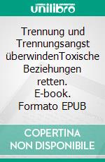 Trennung und Trennungsangst überwindenToxische Beziehungen retten. E-book. Formato EPUB ebook