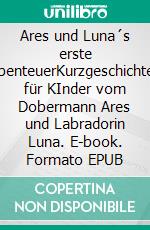 Ares und Luna´s erste AbenteuerKurzgeschichten für KInder vom Dobermann Ares und Labradorin Luna. E-book. Formato EPUB ebook