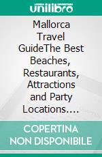 Mallorca Travel GuideThe Best Beaches, Restaurants, Attractions and Party Locations. E-book. Formato EPUB ebook