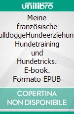 Meine französische BulldoggeHundeerziehung, Hundetraining und Hundetricks. E-book. Formato EPUB ebook