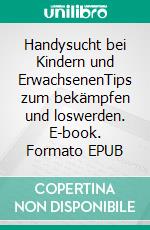 Handysucht bei Kindern und ErwachsenenTips zum bekämpfen und loswerden. E-book. Formato EPUB ebook