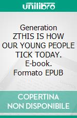 Generation ZTHIS IS HOW OUR YOUNG PEOPLE TICK TODAY. E-book. Formato EPUB ebook