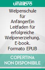 Welpenschule für AnfängerEin Leitfaden für erfolgreiche Welpenerziehung. E-book. Formato EPUB ebook