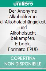 Der Anonyme Alkoholiker in dirAlkoholabhängigkeit und Alkoholsucht bekämpfen. E-book. Formato EPUB ebook