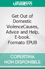 Get Out of Domestic ViolenceCauses, Advice and Help. E-book. Formato EPUB ebook