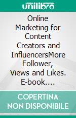 Online Marketing for Content Creators and InfluencersMore Follower, Views and Likes. E-book. Formato EPUB ebook