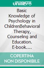 Basic Knowledge of Psychology in ChildrenBehavioral Therapy, Counseling and Education. E-book. Formato EPUB ebook