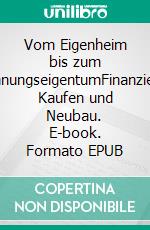 Vom Eigenheim bis zum WohnungseigentumFinanzieren, Kaufen und Neubau. E-book. Formato EPUB ebook