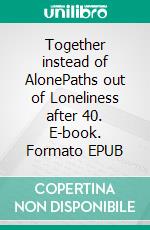 Together instead of AlonePaths out of Loneliness after 40. E-book. Formato EPUB ebook