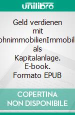 Geld verdienen mit WohnimmobilienImmobilien als Kapitalanlage. E-book. Formato EPUB ebook
