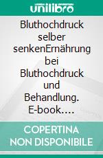 Bluthochdruck selber senkenErnährung bei Bluthochdruck und Behandlung. E-book. Formato EPUB ebook
