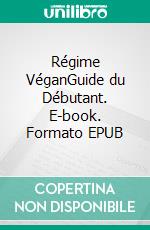 Régime VéganGuide du Débutant. E-book. Formato EPUB ebook