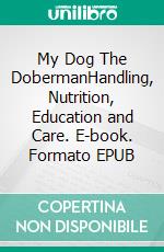 My Dog The DobermanHandling, Nutrition, Education and Care. E-book. Formato EPUB ebook