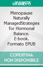Menopause Naturally ManagedStrategies for Hormonal Balance. E-book. Formato EPUB ebook