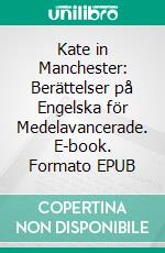 Kate in Manchester: Berättelser på Engelska för Medelavancerade. E-book. Formato EPUB ebook