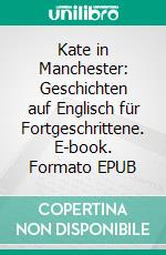 Kate in Manchester: Geschichten auf Englisch für Fortgeschrittene. E-book. Formato EPUB ebook