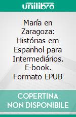 María en Zaragoza: Histórias em Espanhol para Intermediários. E-book. Formato EPUB ebook