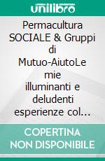 Permacultura SOCIALE & Gruppi di Mutuo-AiutoLe mie illuminanti e deludenti esperienze col gruppo permacultura-sicilia (2013-2016). E-book. Formato EPUB ebook