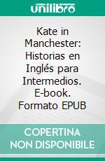 Kate in Manchester: Historias en Inglés para Intermedios. E-book. Formato EPUB ebook