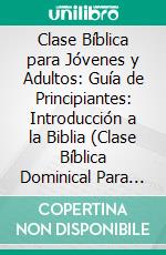 Clase Bíblica para Jóvenes y Adultos: Guía de Principiantes: Introducción a la Biblia (Clase Bíblica Dominical Para Jóvenes y Adultos)Clase Bíblica Desde Cero. E-book. Formato EPUB ebook