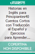Historias en Inglés para Principiantes40 Cuentos Cortos con Traducción al Español y Ejercicios para Aprender Inglés Fácil. E-book. Formato EPUB ebook